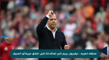 صفقة ذهبية.. ليفربول يبرم أكبر تعاقداته قبل إغلاق ميركاتو الصيف